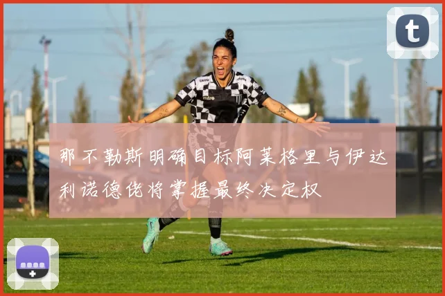 那不勒斯明确目标阿莱格里与伊达利诺德佬将掌握最终决定权