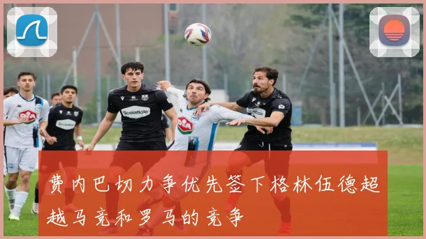 费内巴切力争优先签下格林伍德超越马竞和罗马的竞争