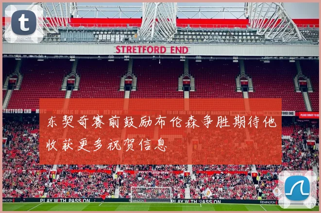 东契奇赛前鼓励布伦森争胜期待他收获更多祝贺信息