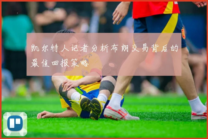 凯尔特人记者分析布朗交易背后的最佳回报策略