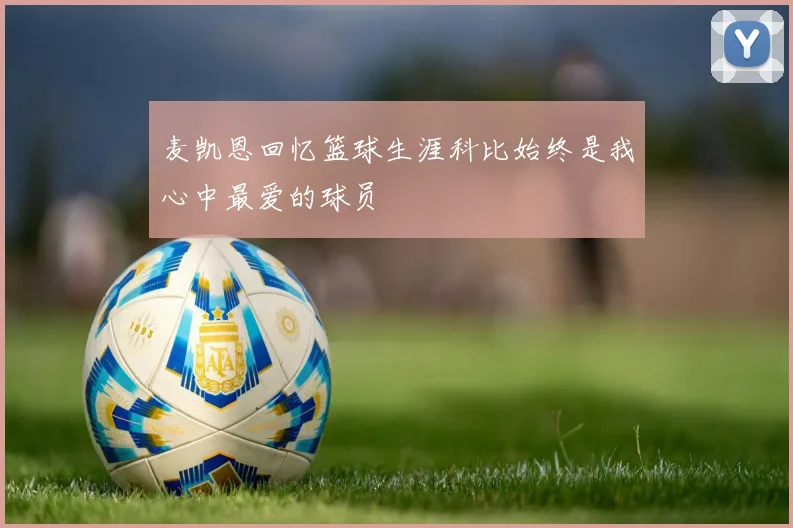 麦凯恩回忆篮球生涯科比始终是我心中最爱的球员