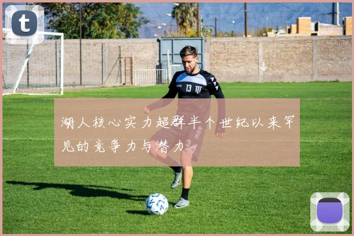 湖人核心实力超群半个世纪以来罕见的竞争力与潜力