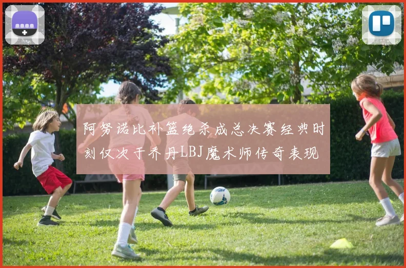 阿努诺比补篮绝杀成总决赛经典时刻仅次于乔丹LBJ魔术师传奇表现