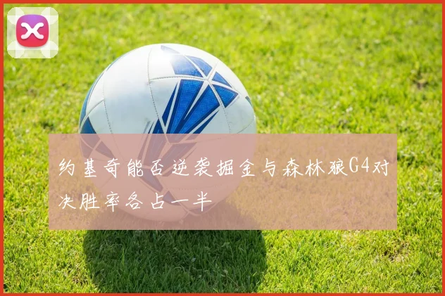 约基奇能否逆袭掘金与森林狼G4对决胜率各占一半