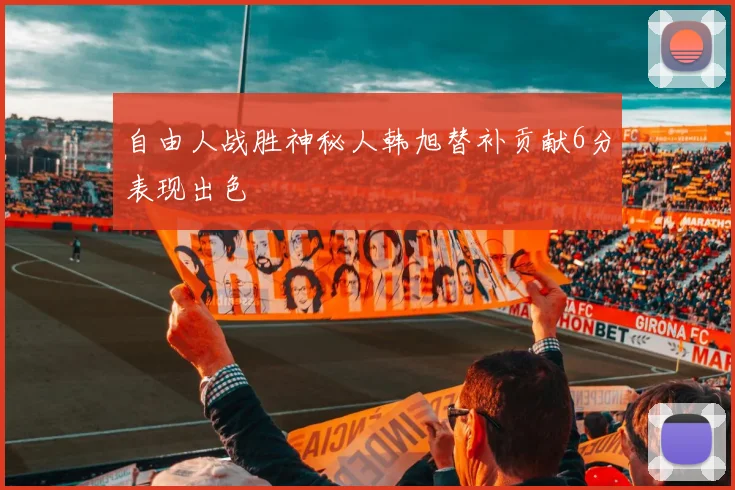 自由人战胜神秘人韩旭替补贡献6分表现出色