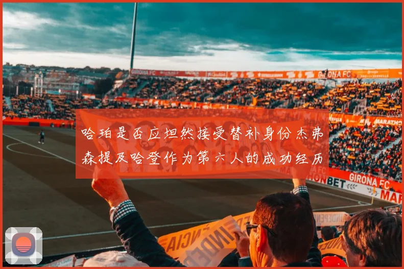 哈珀是否应坦然接受替补身份杰弗森提及哈登作为第六人的成功经历